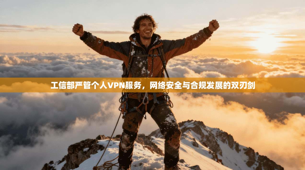 工信部严管个人VPN服务，网络安全与合规发展的双刃剑