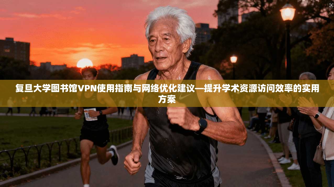 复旦大学图书馆VPN使用指南与网络优化建议—提升学术资源访问效率的实用方案