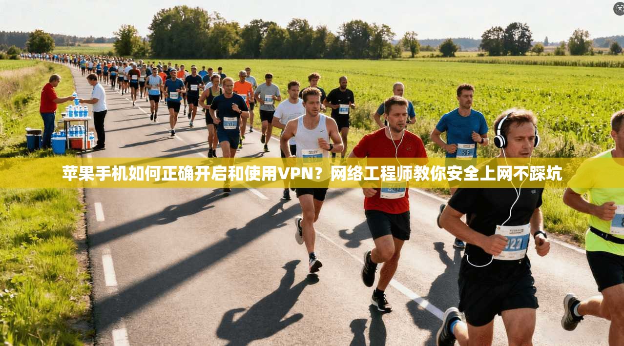 苹果手机如何正确开启和使用VPN？网络工程师教你安全上网不踩坑