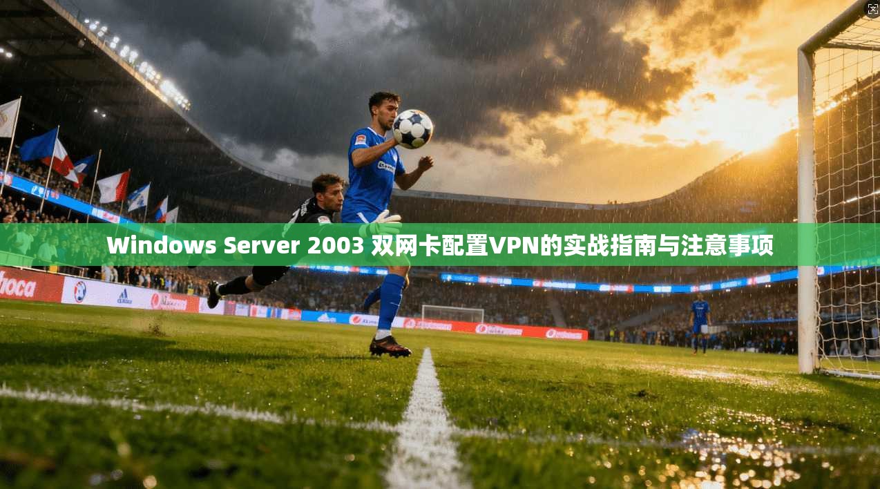 Windows Server 2003 双网卡配置VPN的实战指南与注意事项