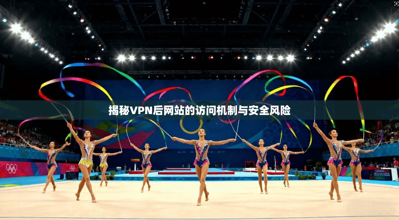 揭秘VPN后网站的访问机制与安全风险
