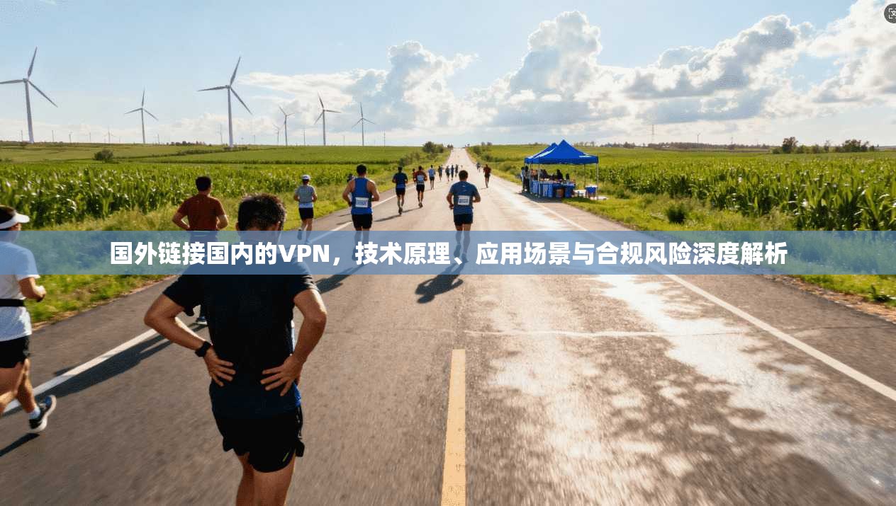 国外链接国内的VPN，技术原理、应用场景与合规风险深度解析