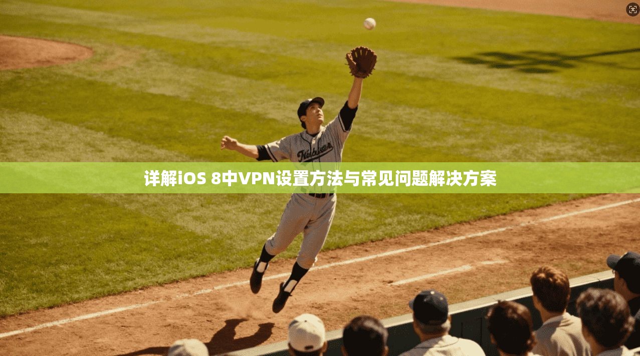 详解iOS 8中VPN设置方法与常见问题解决方案
