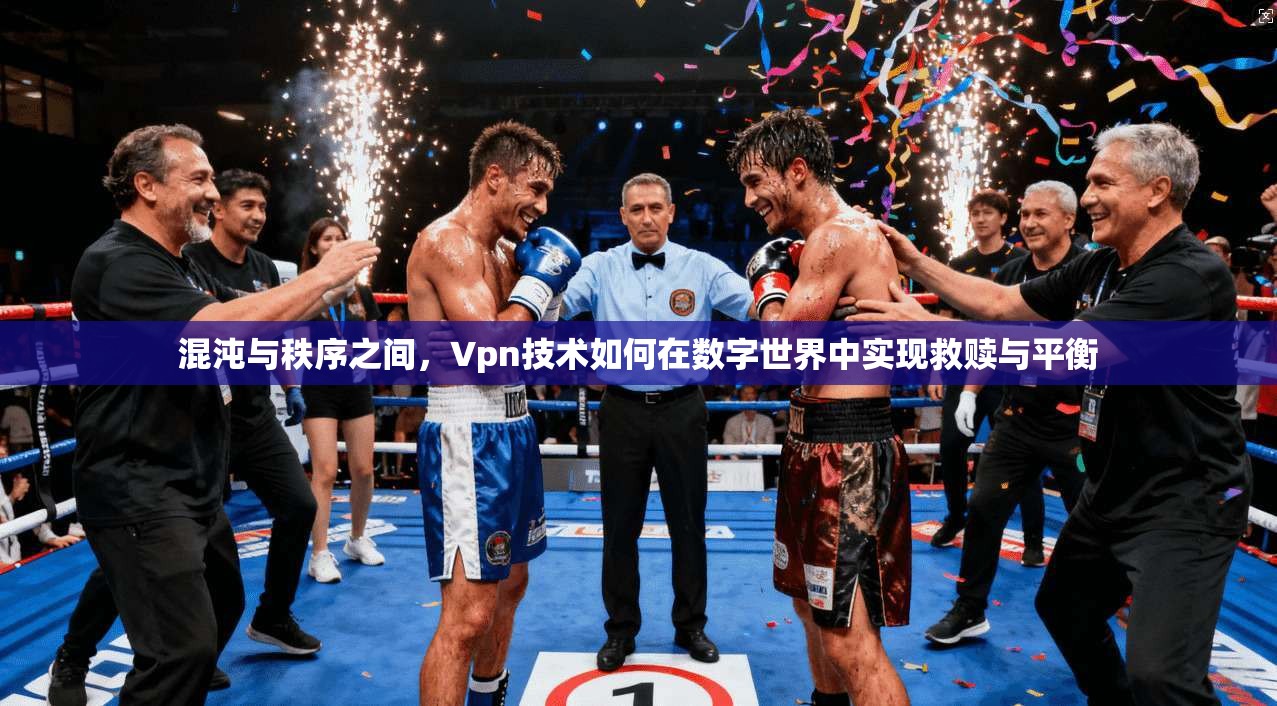 混沌与秩序之间,Vpn技术如何在数字世界中实现救赎与平衡 混沌与秩序之间,Vpn技术如何在数字世界中实现救赎与平衡