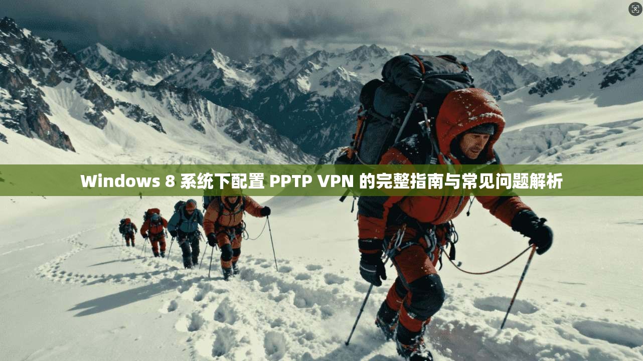 Windows 8 系统下配置 PPTP VPN 的完整指南与常见问题解析