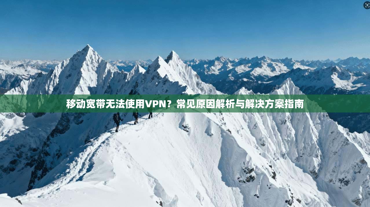 移动宽带无法使用VPN？常见原因解析与解决方案指南