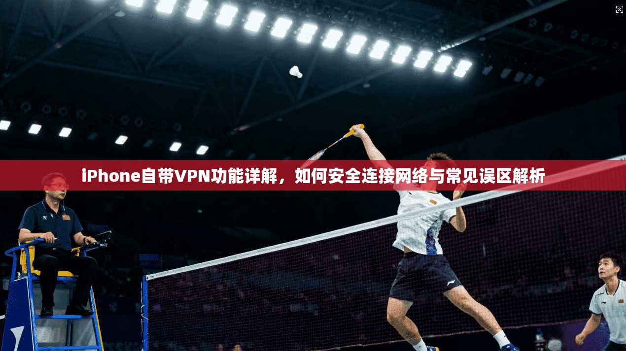 iPhone自带VPN功能详解，如何安全连接网络与常见误区解析
