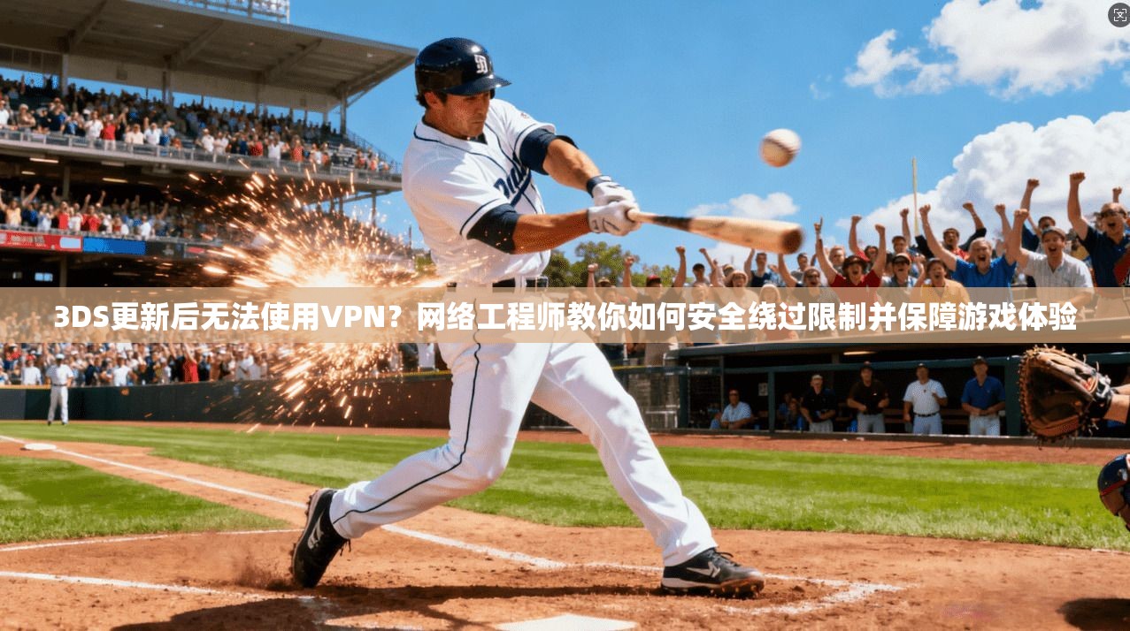 3DS更新后无法使用VPN？网络工程师教你如何安全绕过限制并保障游戏体验