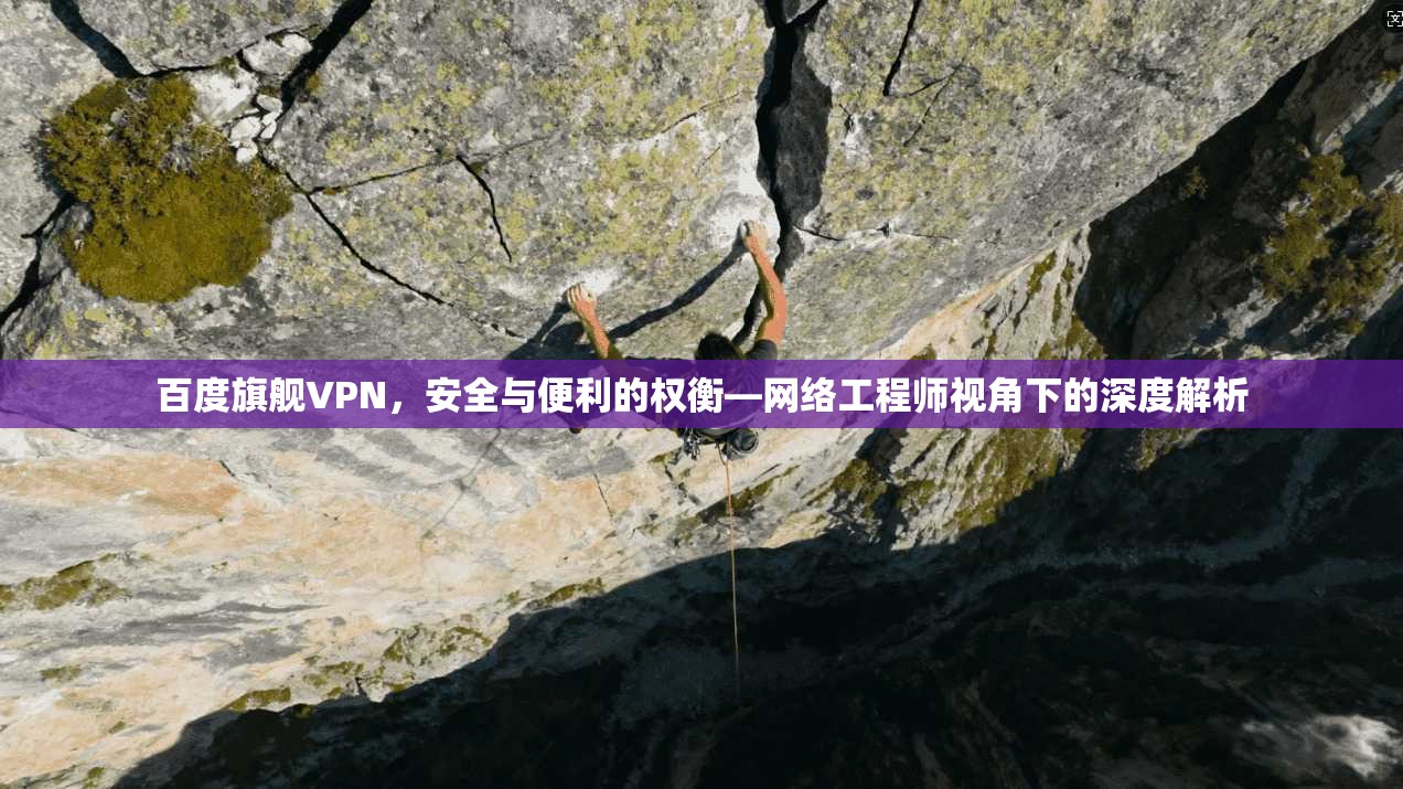 百度旗舰VPN，安全与便利的权衡—网络工程师视角下的深度解析