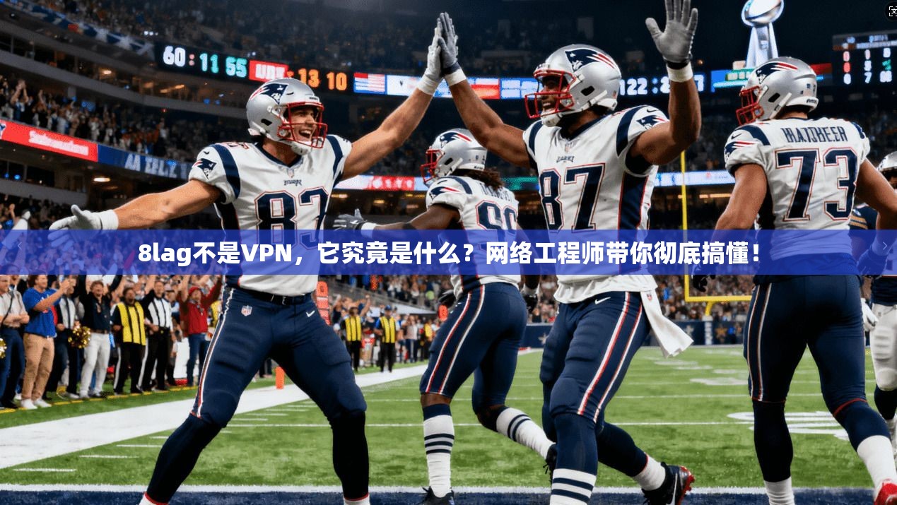 8lag不是VPN，它究竟是什么？网络工程师带你彻底搞懂！