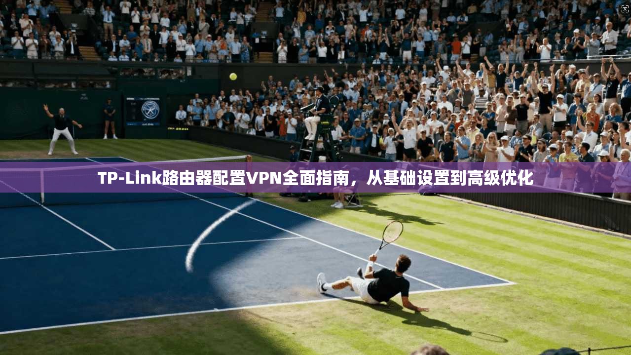 TP-Link路由器配置VPN全面指南，从基础设置到高级优化