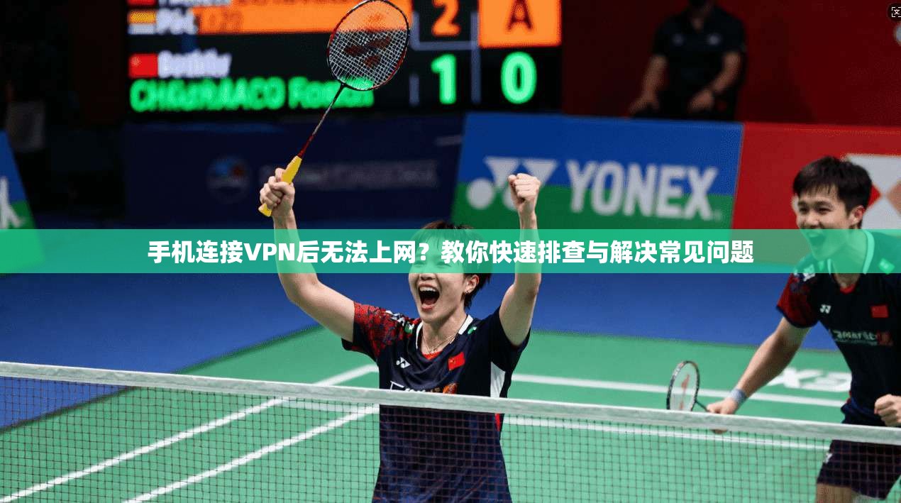手机连接VPN后无法上网？教你快速排查与解决常见问题