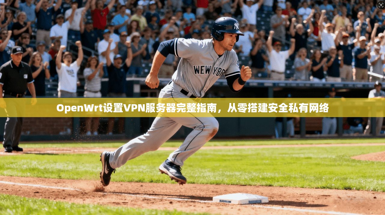 OpenWrt设置VPN服务器完整指南，从零搭建安全私有网络