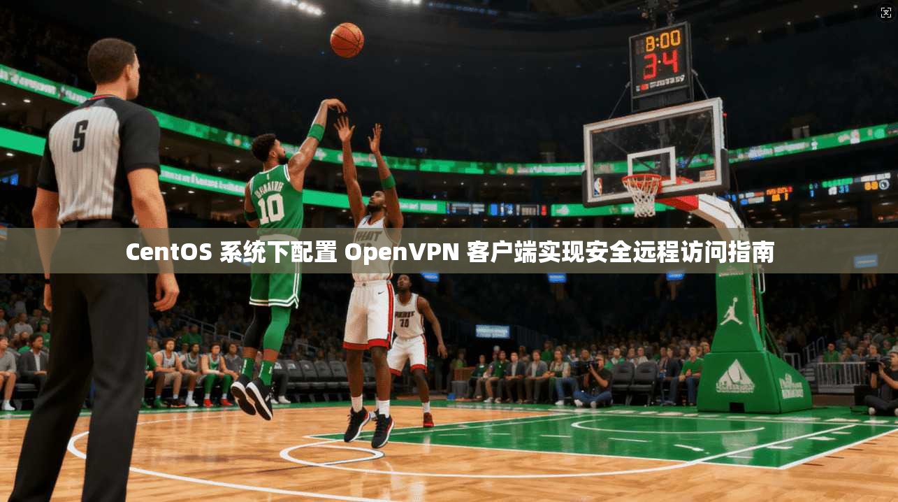 CentOS 系统下配置 OpenVPN 客户端实现安全远程访问指南