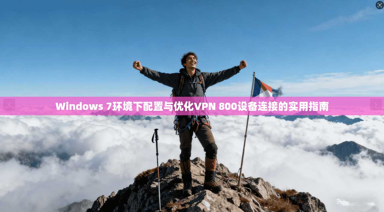 Windows 7环境下配置与优化VPN 800设备连接的实用指南