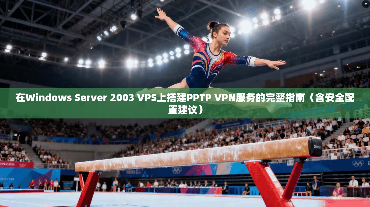 在Windows Server 2003 VPS上搭建PPTP VPN服务的完整指南（含安全配置建议）