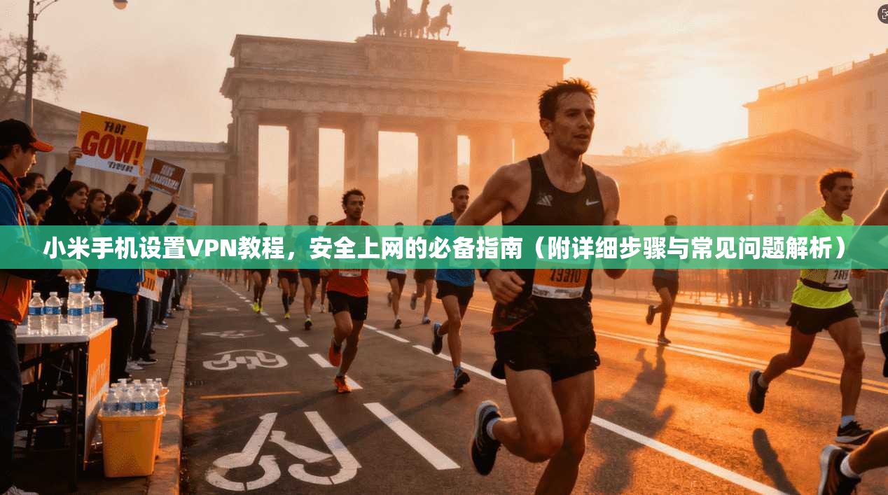 小米手机设置VPN教程，安全上网的必备指南（附详细步骤与常见问题解析）
