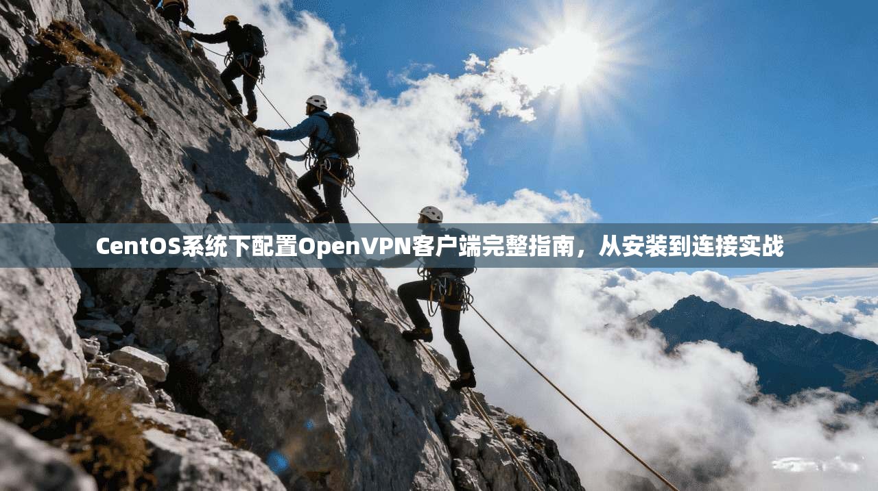 CentOS系统下配置OpenVPN客户端完整指南，从安装到连接实战