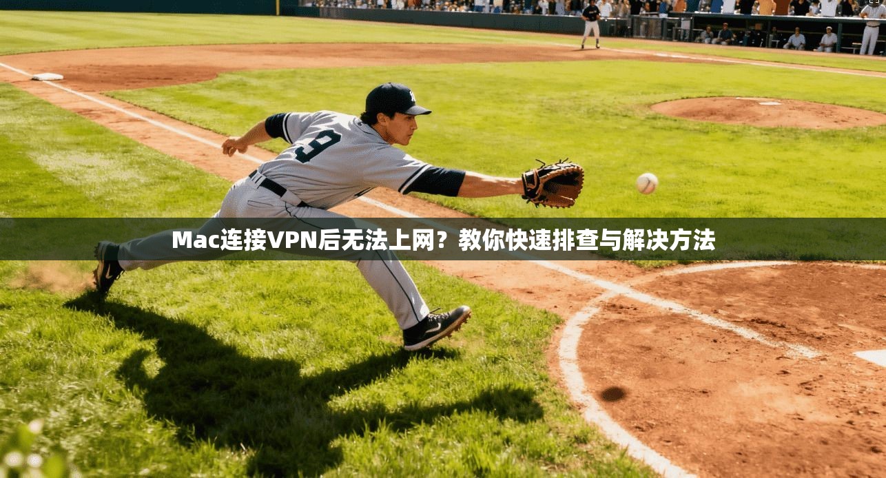 Mac连接VPN后无法上网？教你快速排查与解决方法