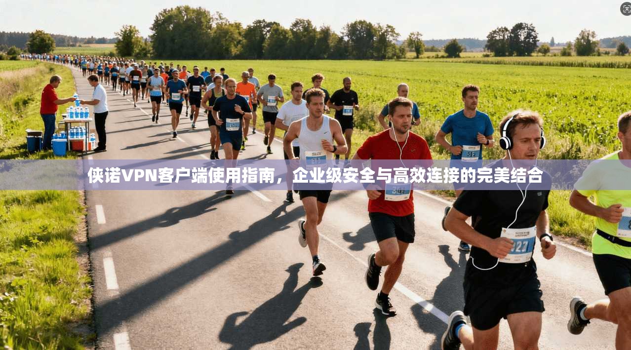 侠诺VPN客户端使用指南，企业级安全与高效连接的完美结合