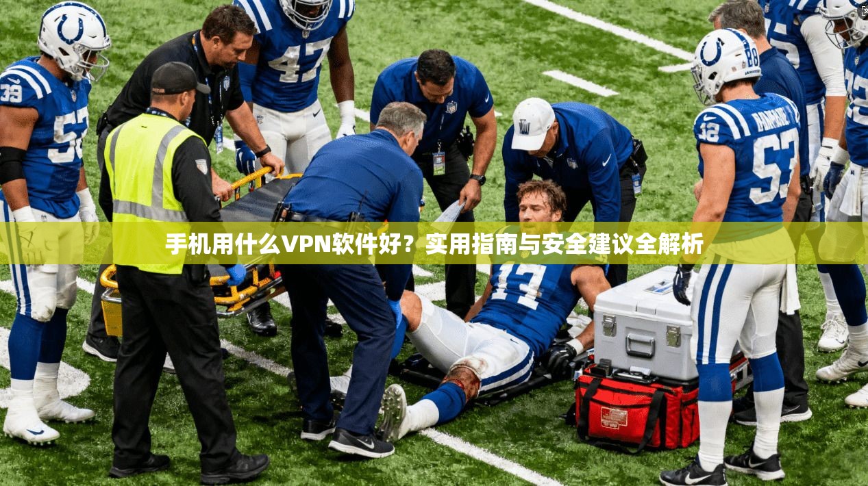 手机用什么VPN软件好？实用指南与安全建议全解析