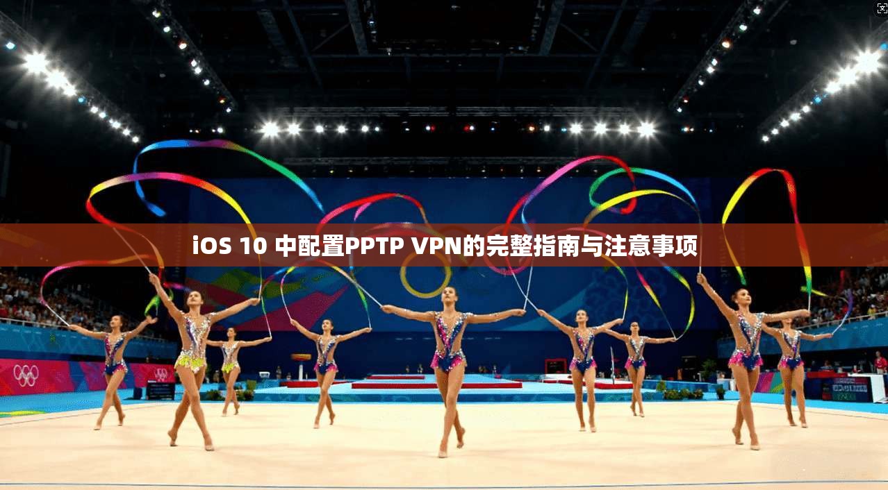 iOS 10 中配置PPTP VPN的完整指南与注意事项