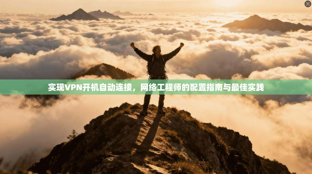 实现VPN开机自动连接，网络工程师的配置指南与最佳实践