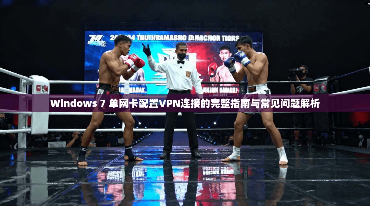 Windows 7 单网卡配置VPN连接的完整指南与常见问题解析