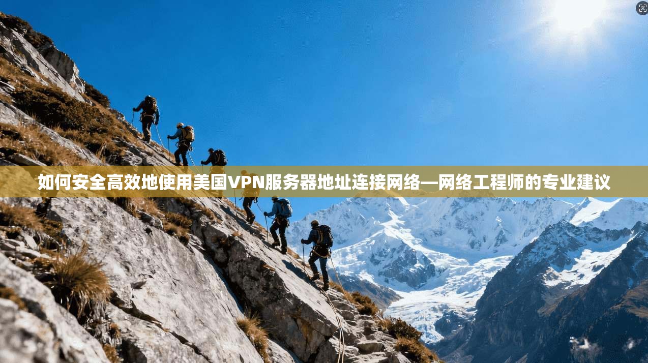 如何安全高效地使用美国VPN服务器地址连接网络—网络工程师的专业建议 如何安全高效地使用美国VPN服务器地址连接网络—网络工程师的专业建议