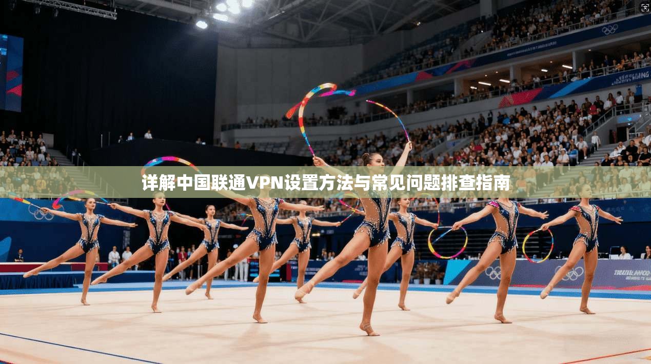 详解中国联通VPN设置方法与常见问题排查指南