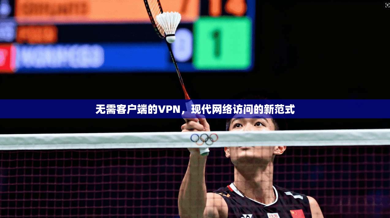 无需客户端的VPN，现代网络访问的新范式