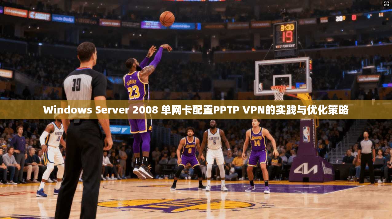 Windows Server 2008 单网卡配置PPTP VPN的实践与优化策略