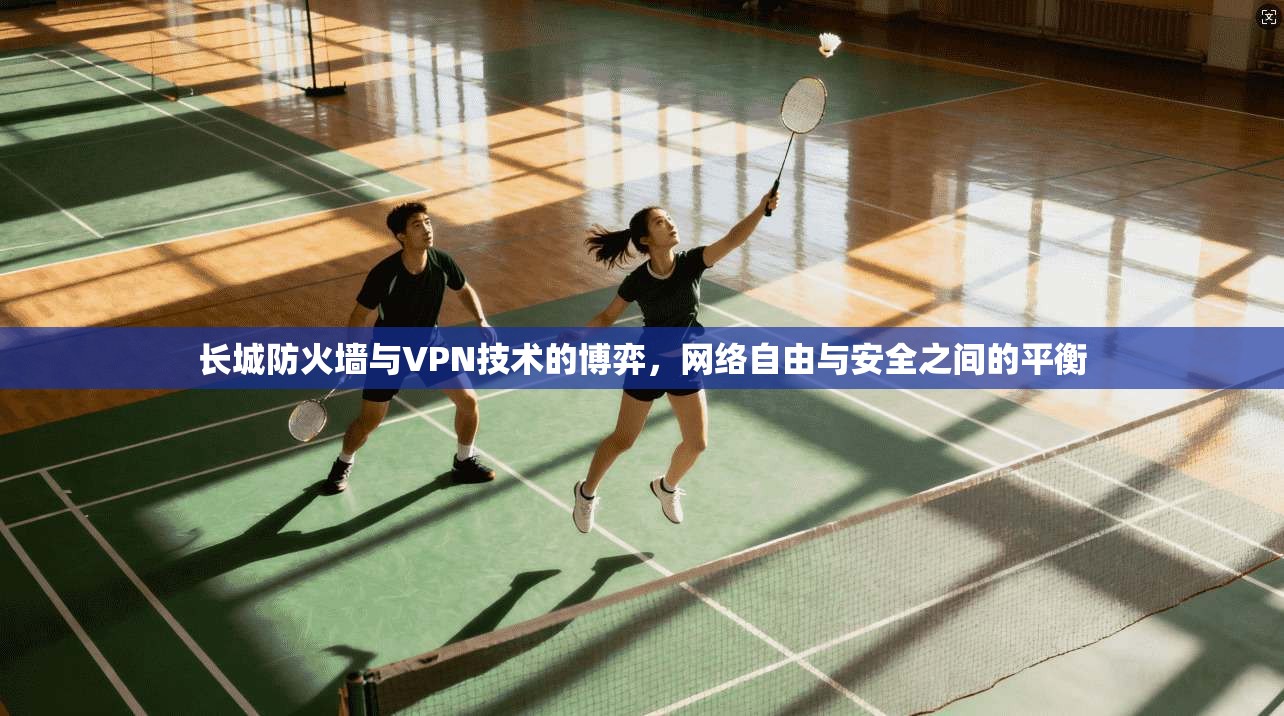 长城防火墙与VPN技术的博弈,网络自由与安全之间的平衡 长城防火墙与VPN技术的博弈,网络自由与安全之间的平衡
