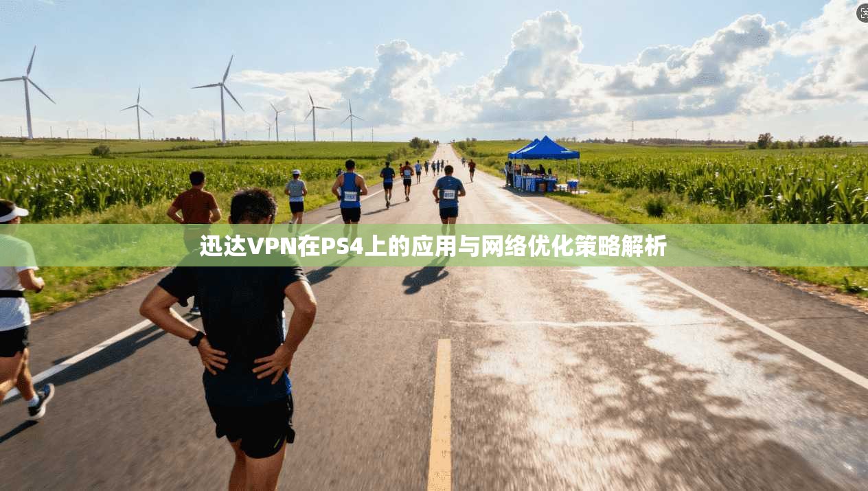 迅达VPN在PS4上的应用与网络优化策略解析