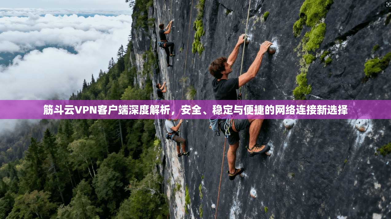 筋斗云VPN客户端深度解析,安全、稳定与便捷的网络连接新选择 筋斗云VPN客户端深度解析,安全、稳定与便捷的网络连接新选择