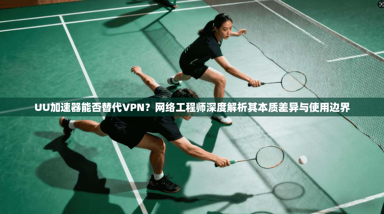 UU加速器能否替代VPN？网络工程师深度解析其本质差异与使用边界