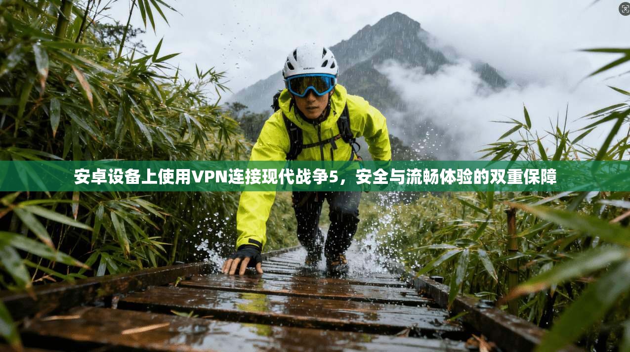 安卓设备上使用VPN连接现代战争5，安全与流畅体验的双重保障