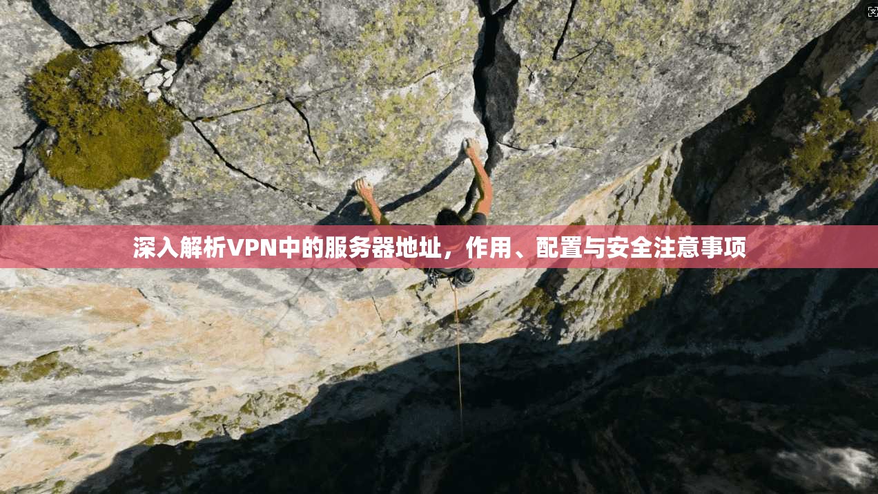 深入解析VPN中的服务器地址，作用、配置与安全注意事项