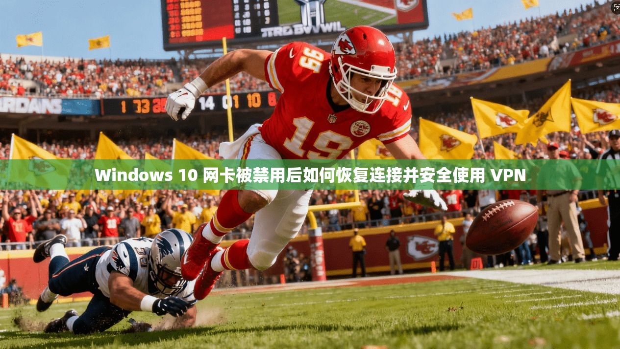 Windows 10 网卡被禁用后如何恢复连接并安全使用 VPN