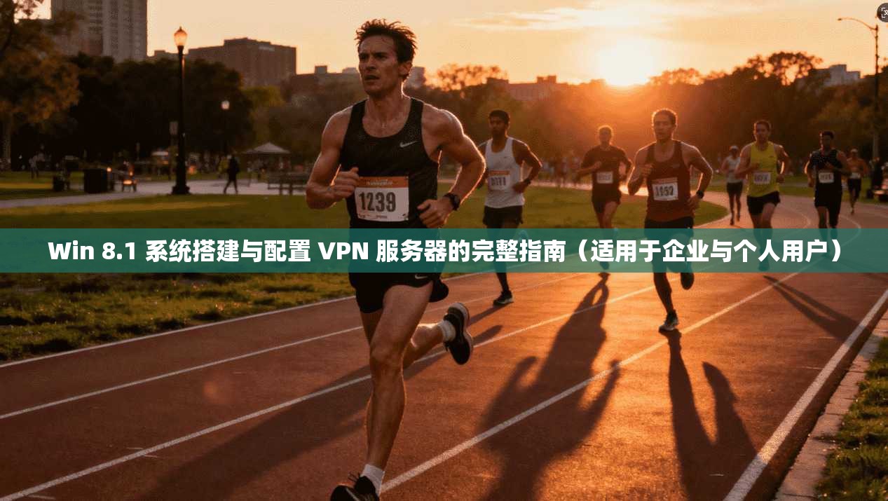 Win 8.1 系统搭建与配置 VPN 服务器的完整指南（适用于企业与个人用户）