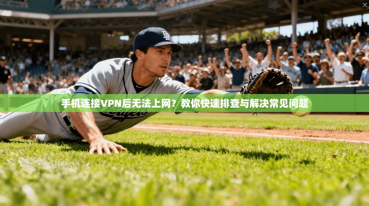 手机连接VPN后无法上网？教你快速排查与解决常见问题