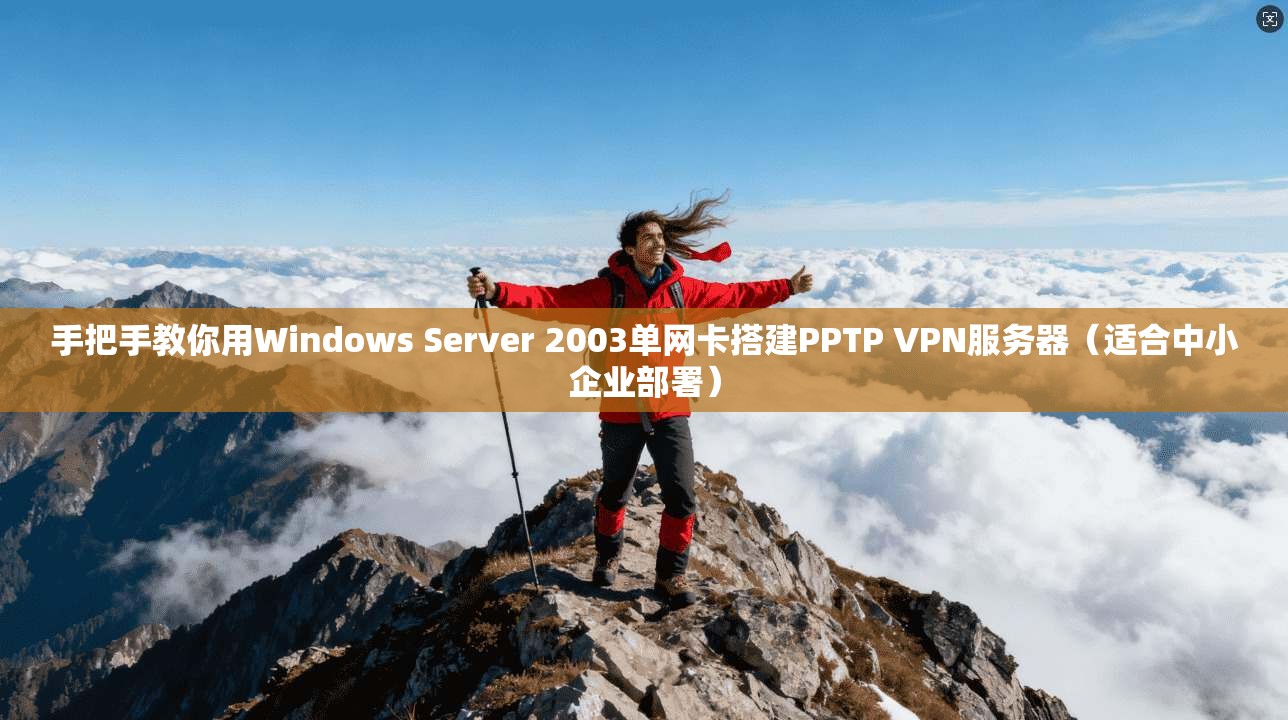 手把手教你用Windows Server 2003单网卡搭建PPTP VPN服务器（适合中小企业部署）