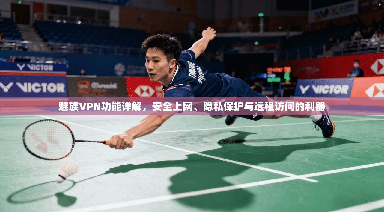 魅族VPN功能详解,安全上网、隐私保护与远程访问的利器 魅族VPN功能详解,安全上网、隐私保护与远程访问的利器