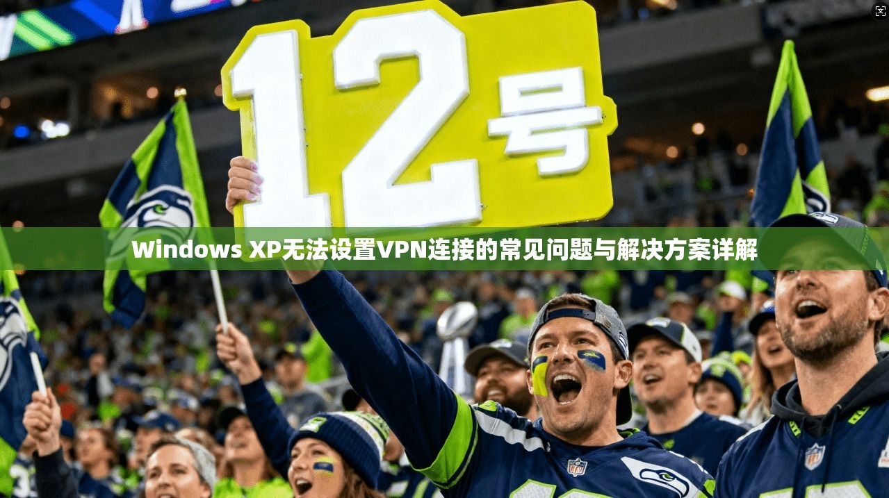 Windows XP无法设置VPN连接的常见问题与解决方案详解