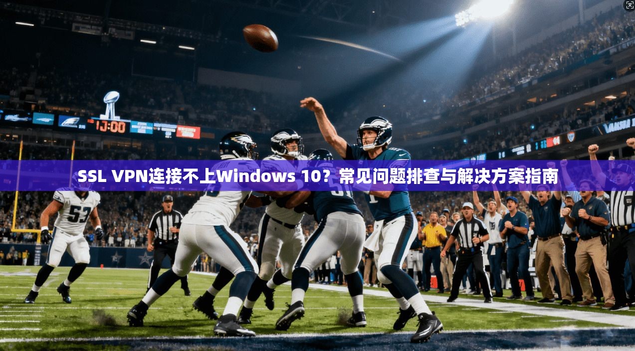 SSL VPN连接不上Windows 10？常见问题排查与解决方案指南