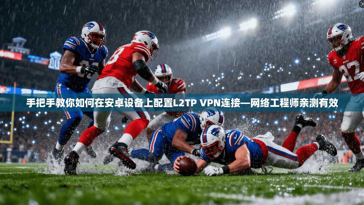 手把手教你如何在安卓设备上配置L2TP VPN连接—网络工程师亲测有效