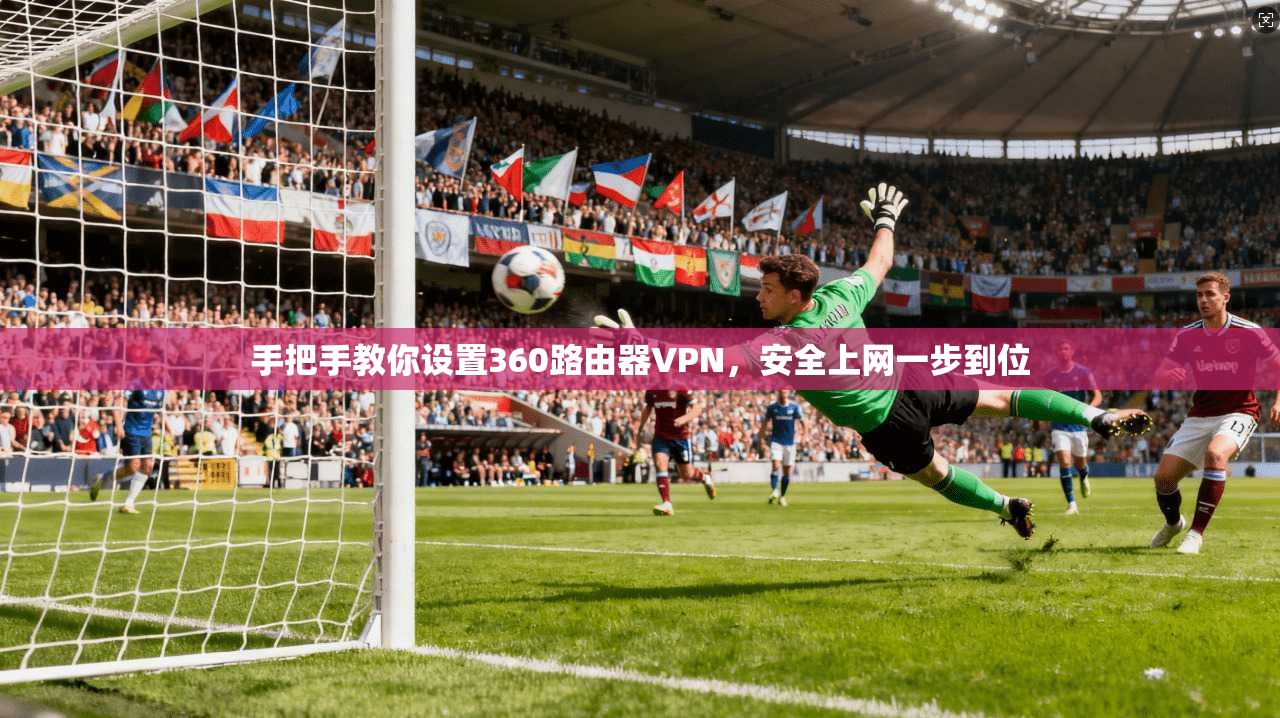 手把手教你设置360路由器VPN，安全上网一步到位