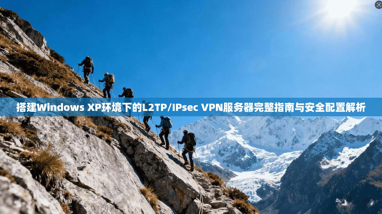 搭建Windows XP环境下的L2TP/IPsec VPN服务器完整指南与安全配置解析