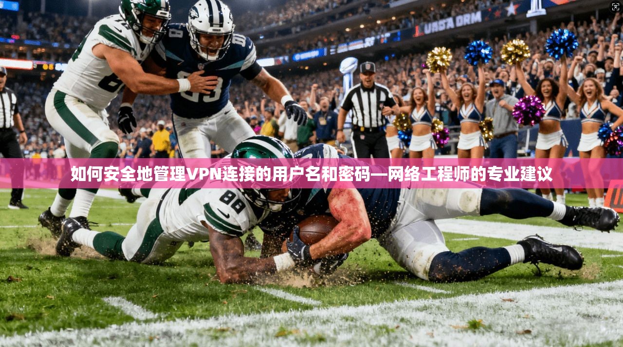 如何安全地管理VPN连接的用户名和密码—网络工程师的专业建议
