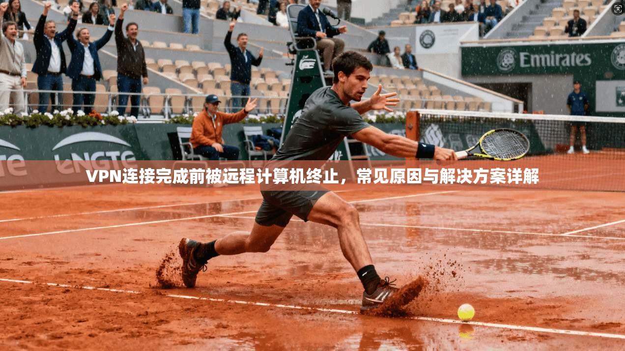 VPN连接完成前被远程计算机终止,常见原因与解决方案详解 VPN连接完成前被远程计算机终止,常见原因与解决方案详解